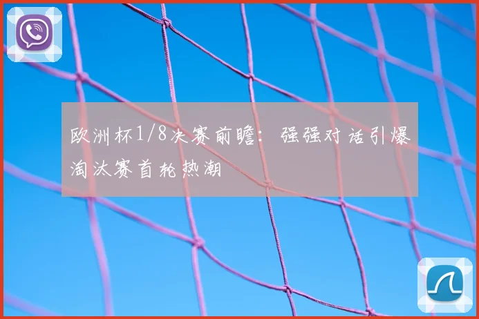欧洲杯1/8决赛前瞻：强强对话引爆淘汰赛首轮热潮