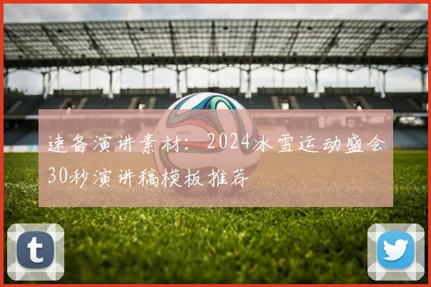速备演讲素材：2024冰雪运动盛会30秒演讲稿模板推荐