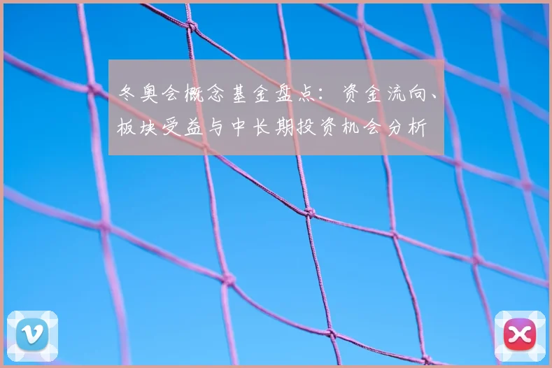 冬奥会概念基金盘点：资金流向、板块受益与中长期投资机会分析