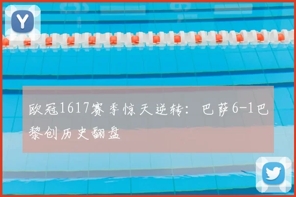 欧冠1617赛季惊天逆转：巴萨6-1巴黎创历史翻盘