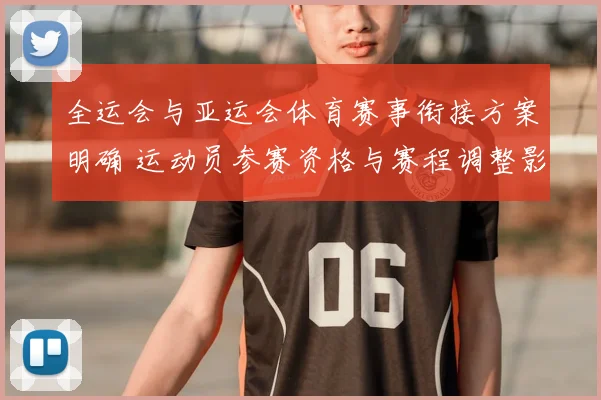 全运会与亚运会体育赛事衔接方案明确 运动员参赛资格与赛程调整影响解读