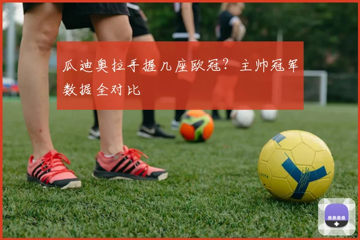 瓜迪奥拉手握几座欧冠？主帅冠军数据全对比