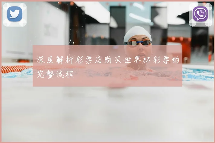 深度解析彩票店购买世界杯彩票的完整流程