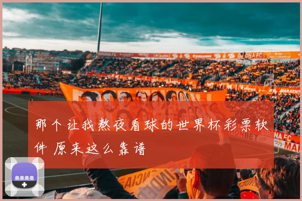 那个让我熬夜看球的世界杯彩票软件 原来这么靠谱