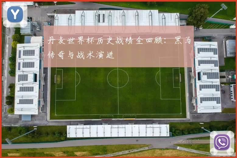 丹麦世界杯历史战绩全回顾:黑马传奇与战术演进