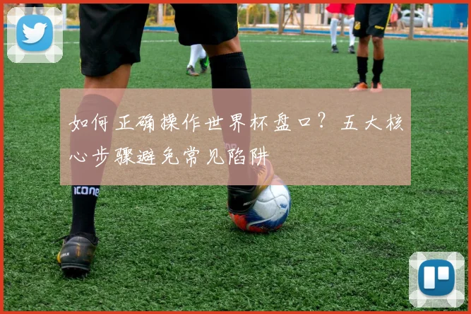 如何正确操作世界杯盘口？五大核心步骤避免常见陷阱