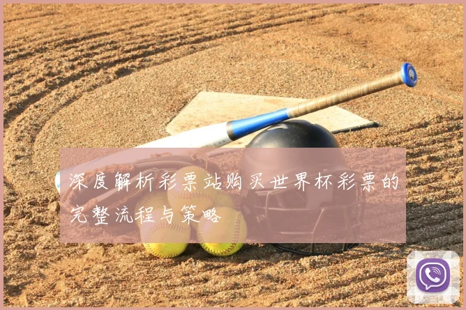 深度解析彩票站购买世界杯彩票的完整流程与策略