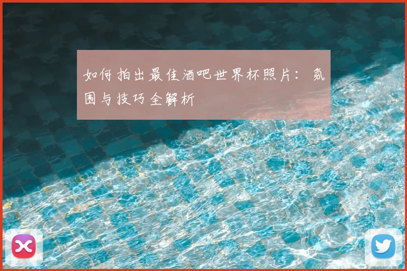 如何拍出最佳酒吧世界杯照片：氛围与技巧全解析