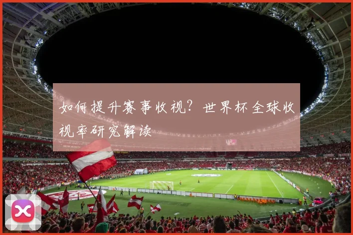 如何提升赛事收视？世界杯全球收视率研究解读