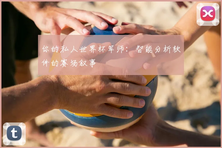你的私人世界杯军师:智能分析软件的赛场叙事