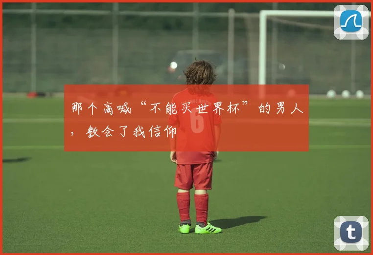 那个高喊“不能买世界杯”的男人，教会了我信仰