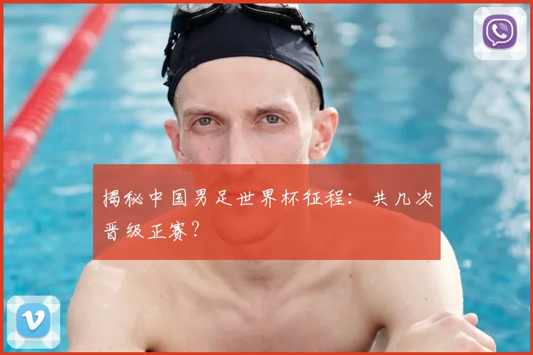 揭秘中国男足世界杯征程:共几次晋级正赛?
