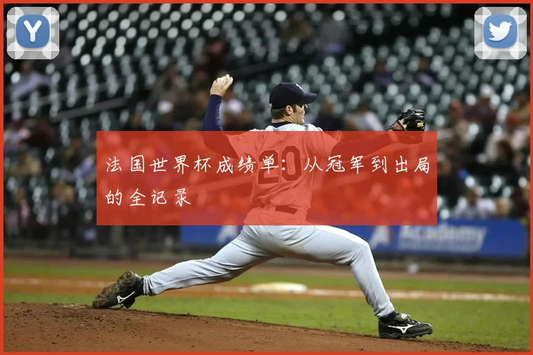 法国世界杯成绩单：从冠军到出局的全记录