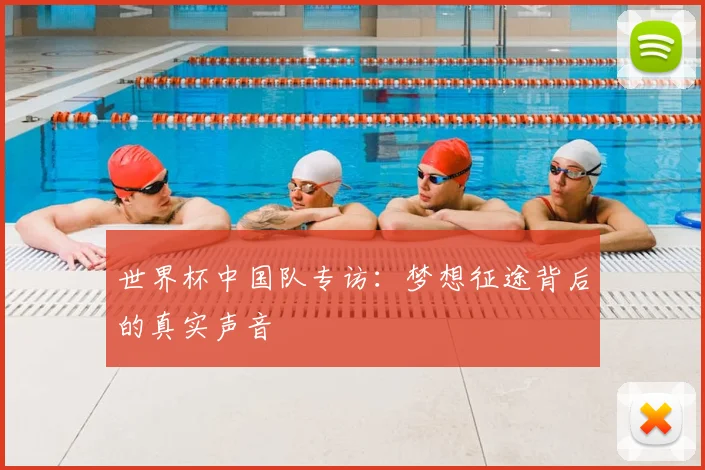 世界杯中国队专访:梦想征途背后的真实声音